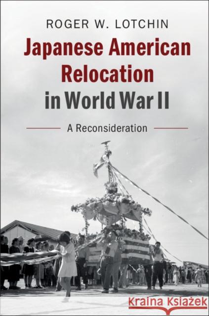 Japanese American Relocation in World War II: A Reconsideration Roger W. Lotchin 9781108419291 Cambridge University Press