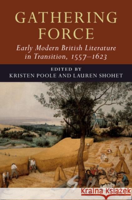 Gathering Force: Early Modern British Literature in Transition, 1557-1623: Volume 1 Kristen Poole Lauren Shohet 9781108419635