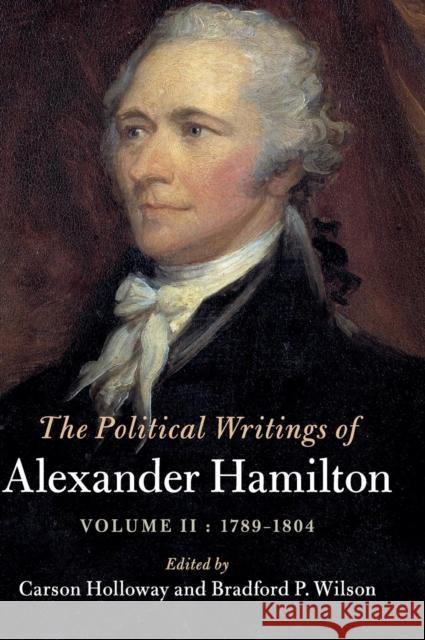 The Political Writings of Alexander Hamilton: Volume 2, 1789-1804: Volume II, 1789 - 1804 Hamilton, Alexander 9781108422239