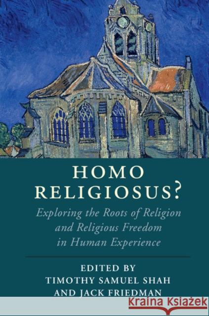 Homo Religiosus?: Exploring the Roots of Religion and Religious Freedom in Human Experience Timothy Samuel Shah (Georgetown University, Washington DC), Jack Friedman 9781108422352