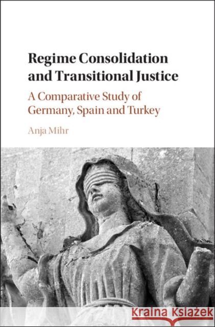 Regime Consolidation and Transitional Justice: A Comparative Study of Germany, Spain and Turkey Anja Mihr 9781108423069