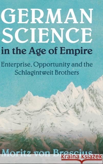 German Science in the Age of Empire: Enterprise, Opportunity and the Schlagintweit Brothers Moritz Vo 9781108427326