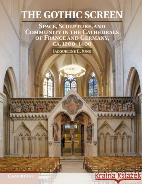 The Gothic Screen: Space, Sculpture, and Community in the Cathedrals of France and Germany, Ca.1200-1400 Jacqueline E. Jung 9781108430760