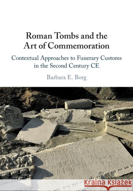 Roman Tombs and the Art of Commemoration: Contextual Approaches to Funerary Customs in the Second Century Ce Borg, Barbara E. 9781108460354