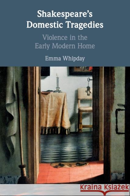 Shakespeare's Domestic Tragedies: Violence in the Early Modern Home Whipday, Emma 9781108463300
