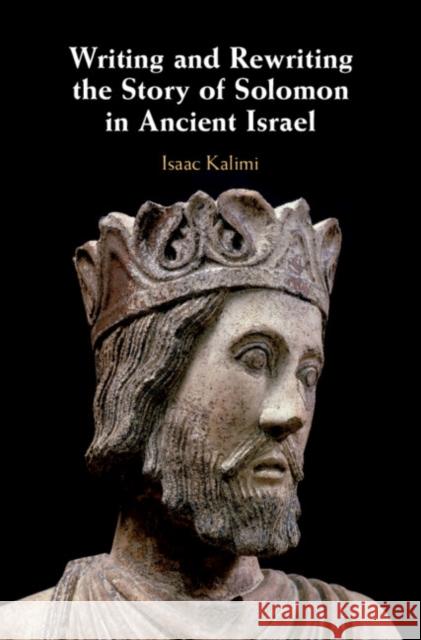 Writing and Rewriting the Story of Solomon in Ancient Israel Isaac Kalimi 9781108471268 Cambridge University Press