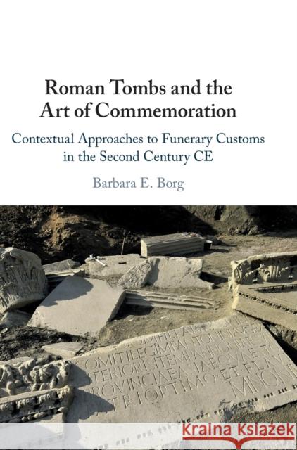 Roman Tombs and the Art of Commemoration: Contextual Approaches to Funerary Customs in the Second Century Ce Barbara E. Borg 9781108472838 Cambridge University Press