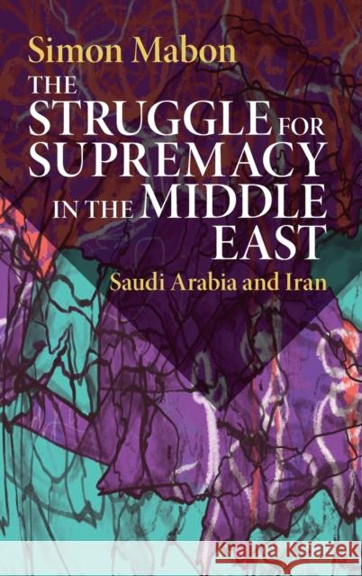 The Struggle for Supremacy in the Middle East: Saudi Arabia and Iran Mabon, Simon 9781108473361