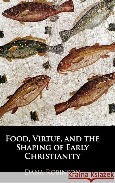 Food, Virtue, and the Shaping of Early Christianity Dana Robinson (Creighton University, Omaha) 9781108479479