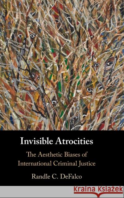 Invisible Atrocities: The Aesthetic Biases of International Criminal Justice Randle C. DeFalco (University of Hawaii, Manoa) 9781108487412