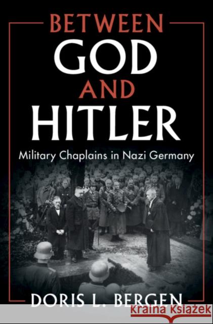 Between God and Hitler: Military Chaplains in Nazi Germany Doris L. Bergen 9781108487702