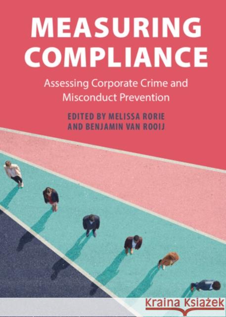 Measuring Compliance: Assessing Corporate Crime and Misconduct Prevention Melissa Rorie (University of Nevada, Las Vegas), Benjamin van Rooij 9781108488594