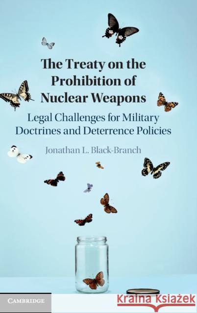 The Treaty on the Prohibition of Nuclear Weapons: Legal Challenges for Military Doctrines and Deterrence Policies Jonathan L. Black-Branch 9781108493055