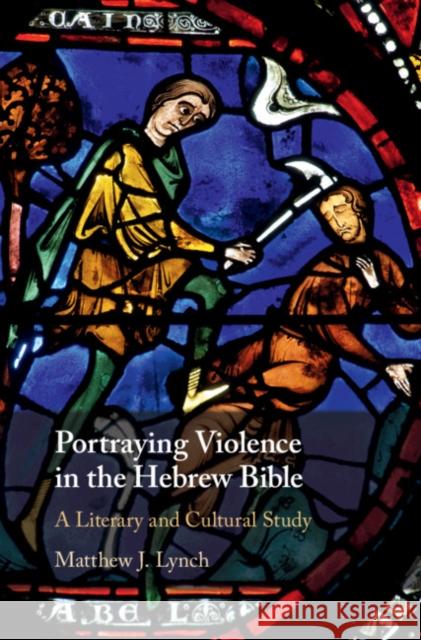 Portraying Violence in the Hebrew Bible: A Literary and Cultural Study Matthew Lynch 9781108494359 Cambridge University Press
