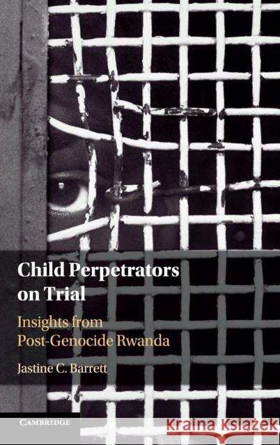 Child Perpetrators on Trial: Insights from Post-Genocide Rwanda Jastine C. Barrett 9781108496551 Cambridge University Press