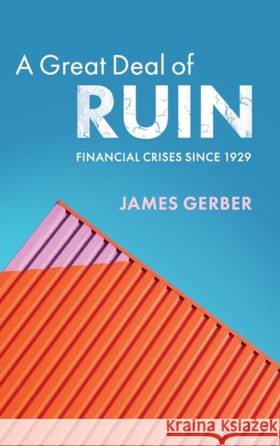A Great Deal of Ruin: Financial Crises Since 1929 James Gerber 9781108497343