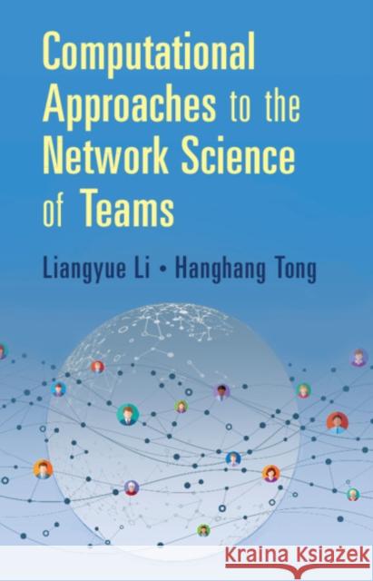Computational Approaches to the Network Science of Teams Liangyue Li, Hanghang Tong (University of Illinois, Urbana-Champaign) 9781108498548