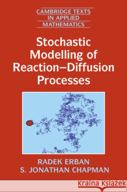 Stochastic Modelling of Reaction-Diffusion Processes Radek Erban S. Jonathan Chapman 9781108703000
