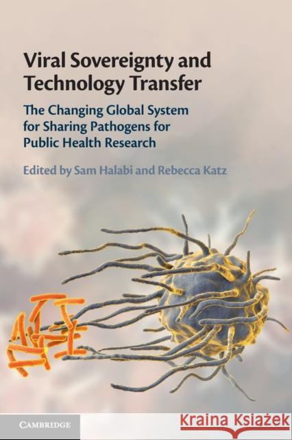 Viral Sovereignty and Technology Transfer: The Changing Global System for Sharing Pathogens for Public Health Research Sam F. Halabi, Rebecca Katz 9781108723503