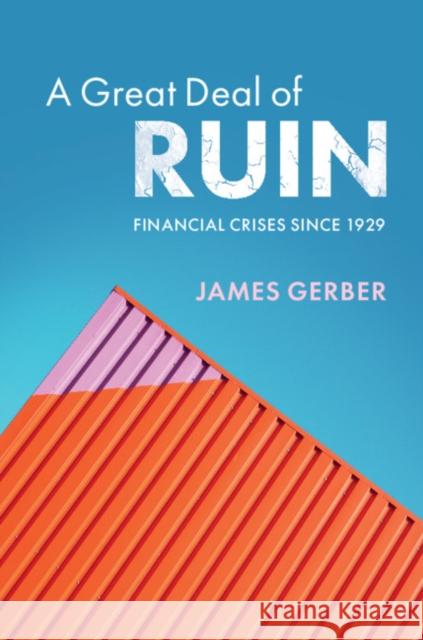 A Great Deal of Ruin: Financial Crises Since 1929 James Gerber 9781108739900