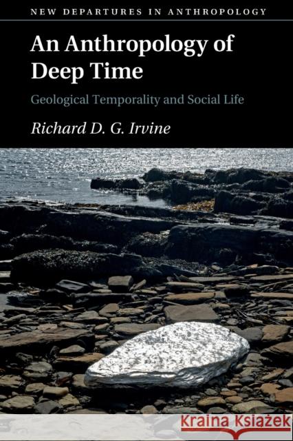 An Anthropology of Deep Time: Geological Temporality and Social Life Richard D. G. Irvine (University of St Andrews, Scotland) 9781108792226