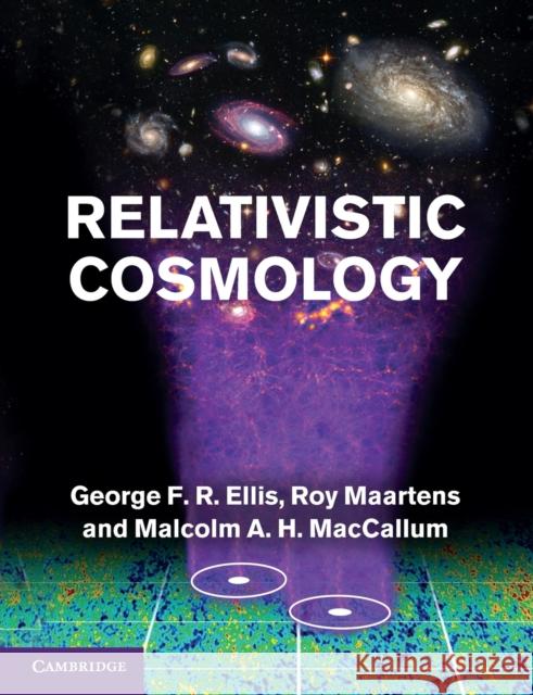 Relativistic Cosmology George F. R. Ellis Roy Maartens Malcolm A. H. MacCallum 9781108812764