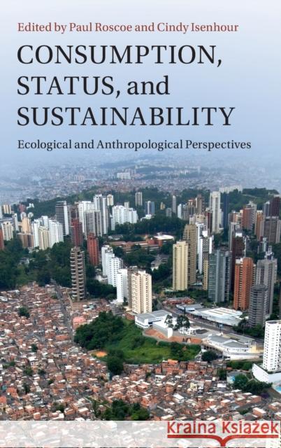 Consumption, Status, and Sustainability: Ecological and Anthropological Perspectives Paul Roscoe Cynthia Isenhour 9781108836043