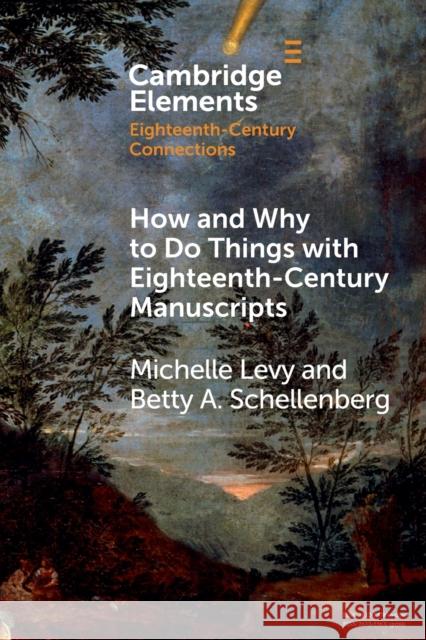 How and Why to Do Things with Eighteenth-Century Manuscripts Betty A. (Simon Fraser University, British Columbia) Schellenberg 9781108926133
