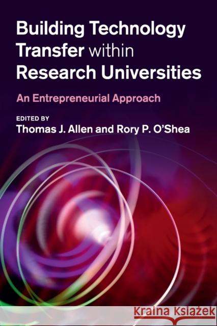Building Technology Transfer Within Research Universities: An Entrepreneurial Approach Thomas J. Allen Rory P. O'Shea 9781108931045 Cambridge University Press