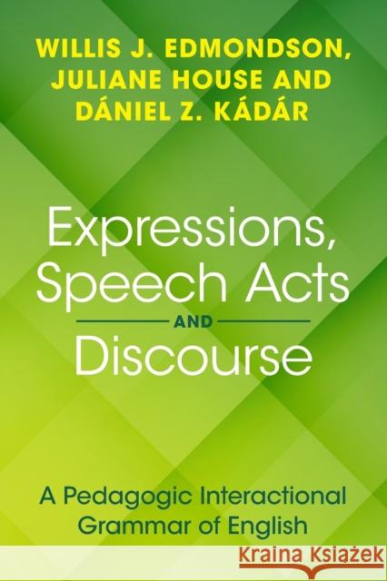 Expressions, Speech Acts and Discourse: A Pedagogic Interactional Grammar of English Willis J. Edmondson Juliane House Daniel Z. Kadar 9781108949590
