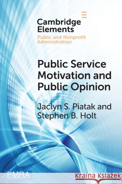 Public Service Motivation and Public Opinion: Examining Antecedents and Attitudes Jaclyn S. Piatak, Stephen B. Holt 9781108964005