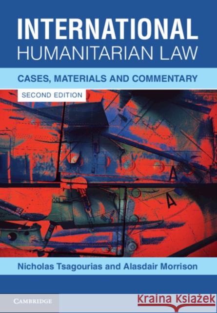 International Humanitarian Law: Cases, Materials and Commentary Nicholas Tsagourias Alasdair Morrison 9781108970525