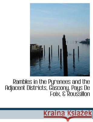 Rambles in the Pyrenees and the Adjacent Districts, Gascony, Pays de Foix, & Roussillon F. Hamilton Jackson 9781115380553 