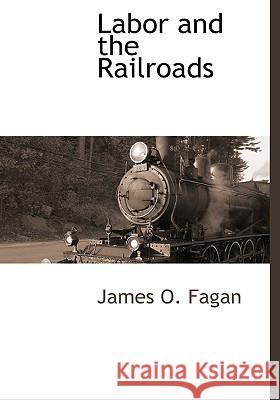 Labor and the Railroads James O. Fagan 9781116265101 