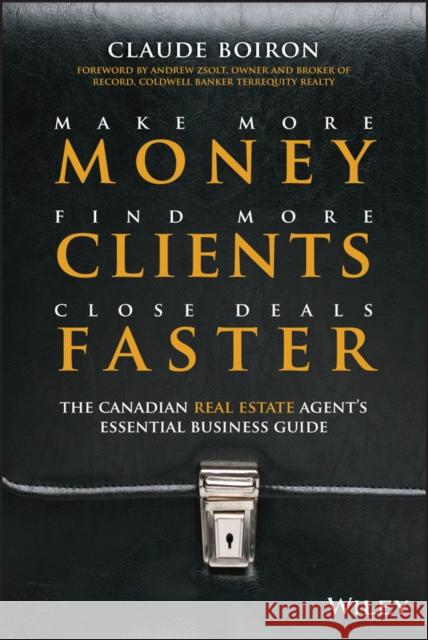 Make More Money, Find More Clients, Close Deals Faster: The Canadian Real Estate Agent�s Essential Business Guide Boiron, Claude 9781118008041 John Wiley & Sons