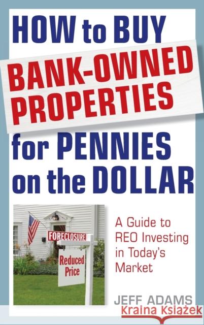How to Buy Bank-Owned Properties for Pennies on the Dollar: A Guide to Reo Investing in Today's Market Adams, Jeff 9781118018347