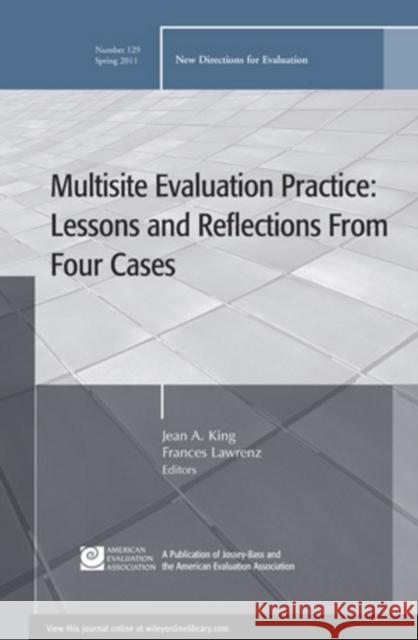 Multisite Evaluation Practice: Lessons and Reflections From Four Cases: New Directions for Evaluation, Number 129 Jean A. King, Frances Lawrenz 9781118044490