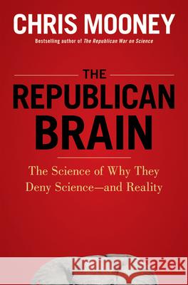 The Republican Brain: The Science of Why They Deny Science--And Reality Chris Mooney 9781118094518