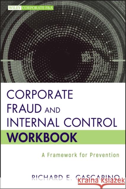 Corporate Fraud and Internal Control Workbook: A Framework for Prevention Cascarino, Richard E. 9781118317105