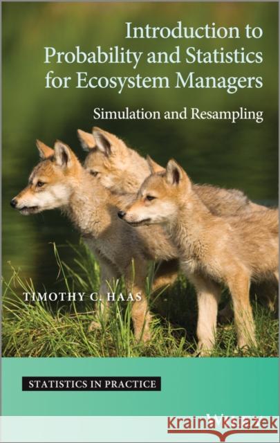 Introduction to Probability and Statistics for Ecosystem Managers: Simulation and Resampling Haas, Timothy C. 9781118357682 John Wiley & Sons
