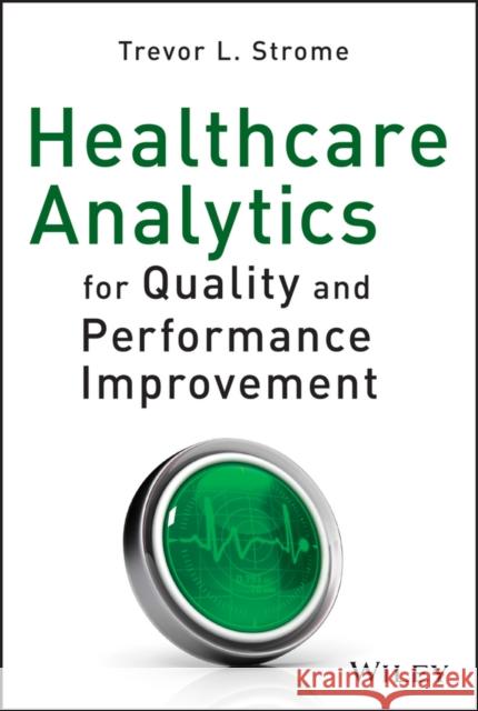 Healthcare Analytics for Quality and Performance Improvement T L Strom 9781118519691 0