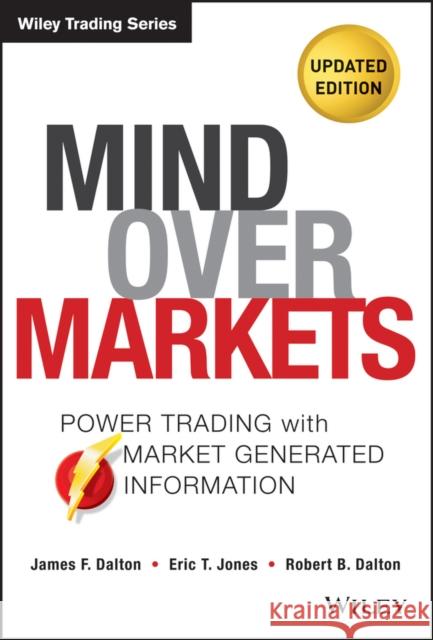 Mind Over Markets: Power Trading with Market Generated Information, Updated Edition Dalton, James F. 9781118531730 0