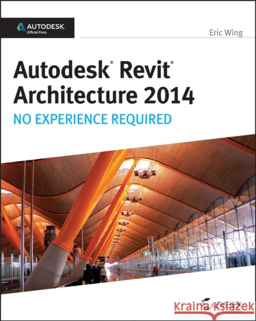 Autodesk Revit Architecture 2014: No Experience Required Wing, Eric 9781118542743
