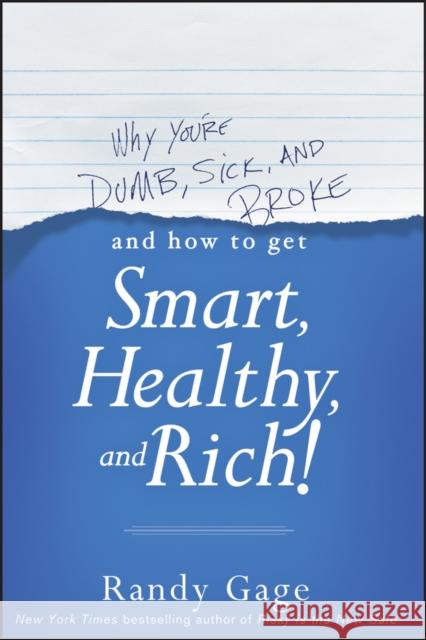 Why You're Dumb, Sick and Broke...and How to Get Smart, Healthy and Rich! Gage, Randy 9781118548684