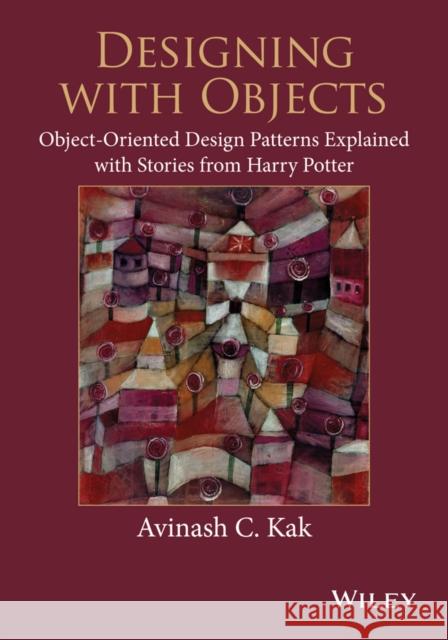 Designing with Objects: Object-Oriented Design Patterns Explained with Stories from Harry Potter Kak, Avinash C. 9781118581209 John Wiley & Sons