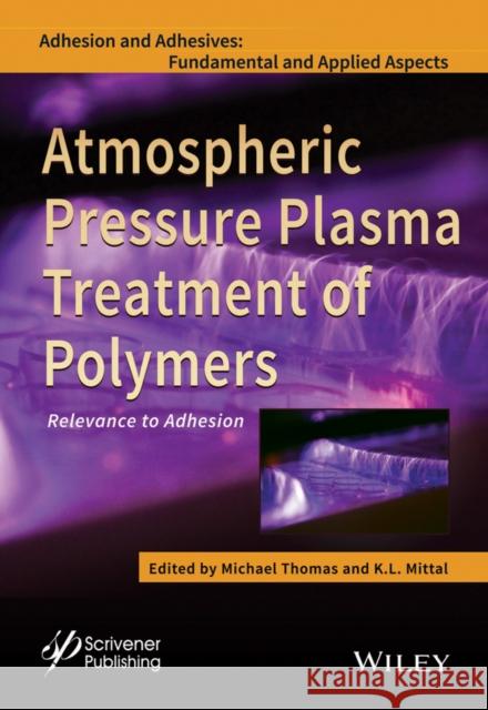 Atmospheric Pressure Plasma Treatment of Polymers: Relevance to Adhesion Thomas, Michael 9781118596210 John Wiley & Sons