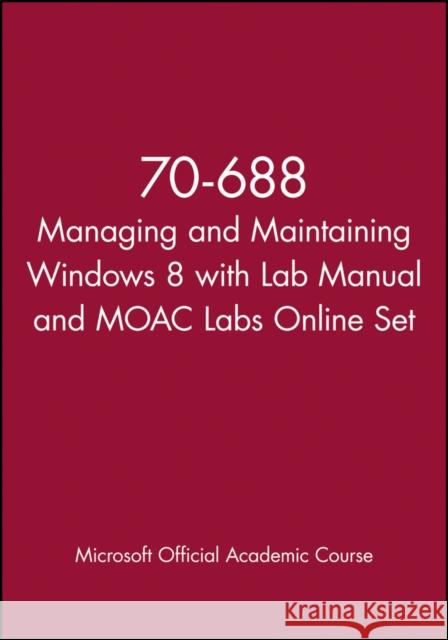 70-688 Managing and Maintaining Windows 8 with Lab Manual and Moac Labs Online Set MOAC (Microsoft Official Academic Course 9781118667323