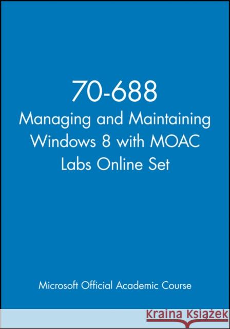 70-688 Managing and Maintaining Windows 8 with Moac Labs Online Set MOAC (Microsoft Official Academic Course 9781118668580