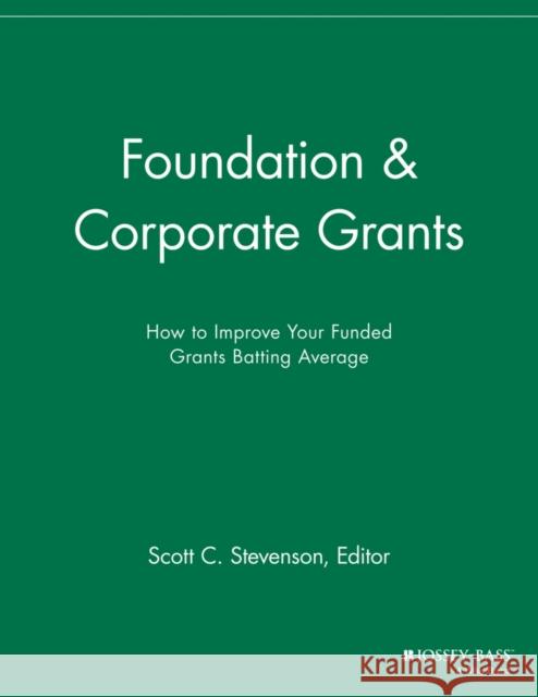 Foundation and Corporate Grants: How to Improve Your Funded Grants Batting Average Stevenson, Scott C. 9781118691991 John Wiley & Sons