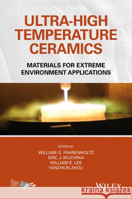 Ultra-High Temperature Ceramics: Materials for Extreme Environment Applications Greg Geiger William G. Fahrenholtz Eric J. Wuchina 9781118700785 John Wiley & Sons